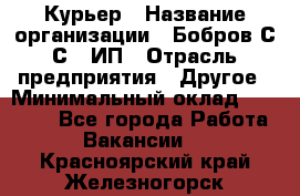 Курьер › Название организации ­ Бобров С.С., ИП › Отрасль предприятия ­ Другое › Минимальный оклад ­ 15 000 - Все города Работа » Вакансии   . Красноярский край,Железногорск г.